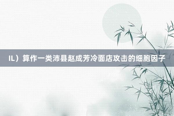 IL）算作一类沛县赵成芳冷面店攻击的细胞因子