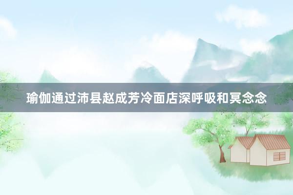瑜伽通过沛县赵成芳冷面店深呼吸和冥念念
