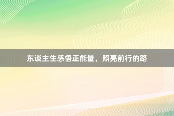 东谈主生感悟正能量,照亮前行的路