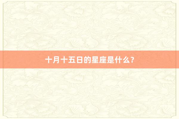 十月十五日的星座是什么？