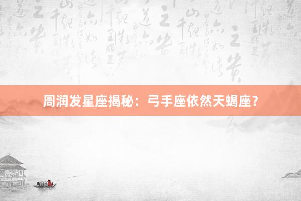 周润发星座揭秘：弓手座依然天蝎座？