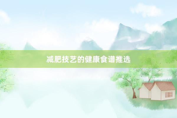 减肥技艺的健康食谱推选